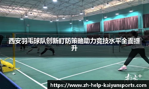 西安羽毛球队创新盯防策略助力竞技水平全面提升