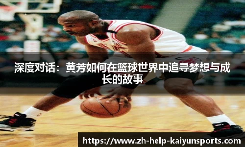 深度对话：黄芳如何在篮球世界中追寻梦想与成长的故事
